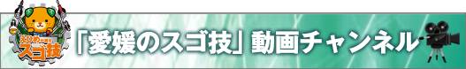 「愛媛のスゴ技」動画チャンネル